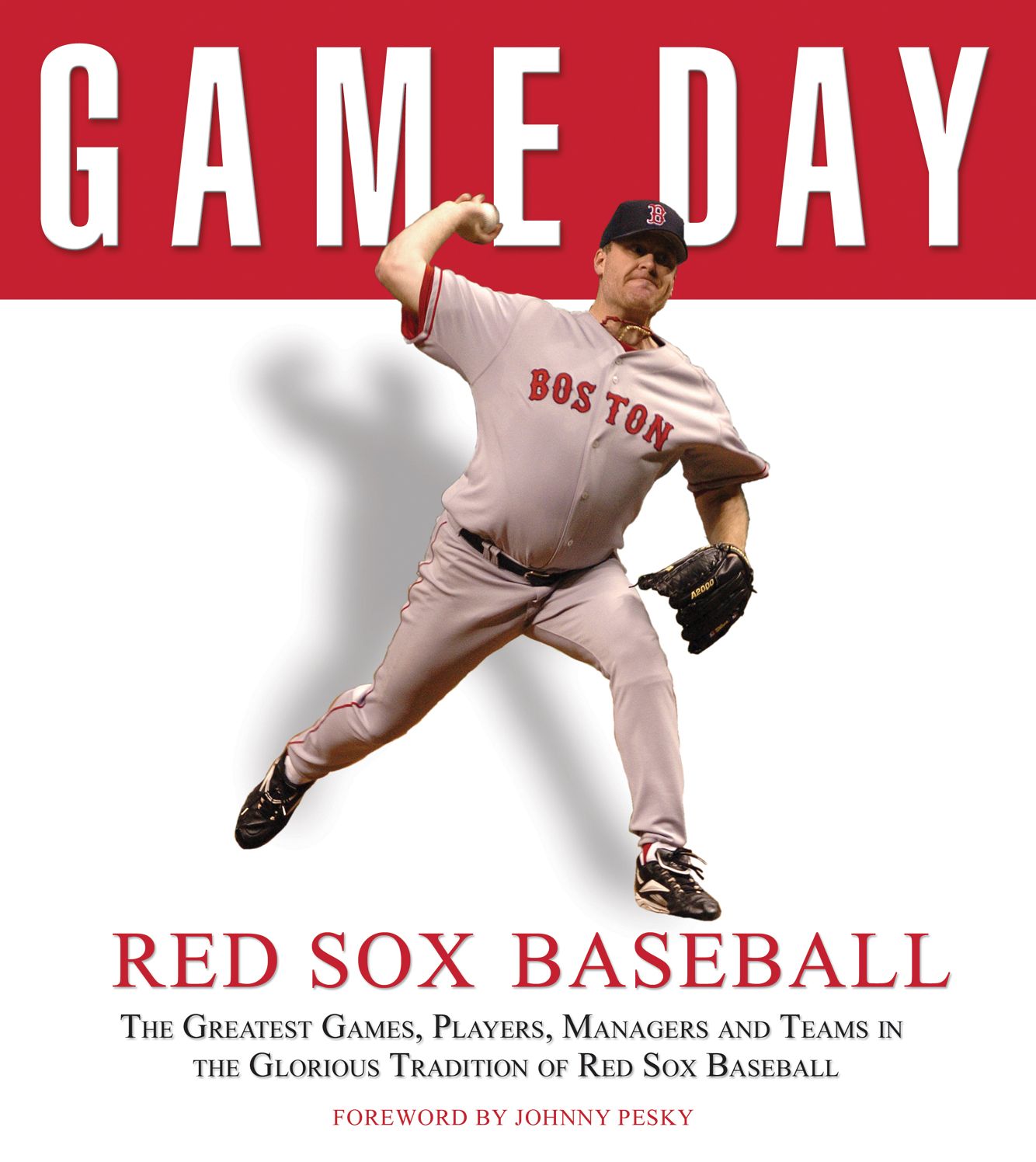 Game Day Red Sox Baseball: The Greatest Games, Players, Managers and Teams in the Glorious Tradition of Red Sox Baseball