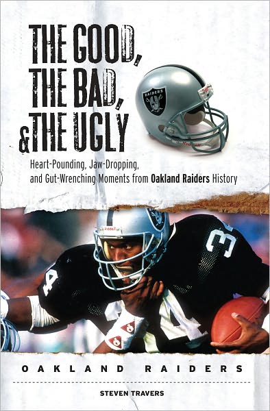Good, the Bad, & the Ugly: Oakland Raiders: Heart-Pounding, Jaw-Dropping, and Gut-Wrenching Moments from Oakland Raiders History