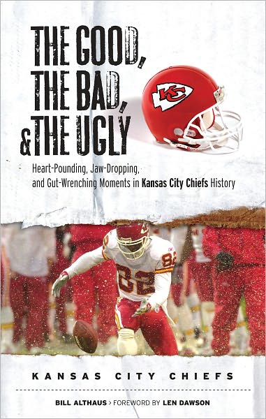Good, the Bad, & the Ugly: Kansas City Chiefs: Heart-Pounding, Jaw-Dropping, and Gut-Wrenching Moments from Kansas City Chiefs History