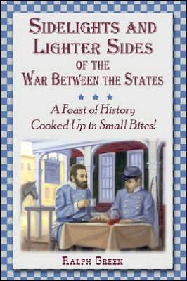 Sidelights and Lighter Sides of the War Between the States: A Feast of History Cooked up in Small Bites!