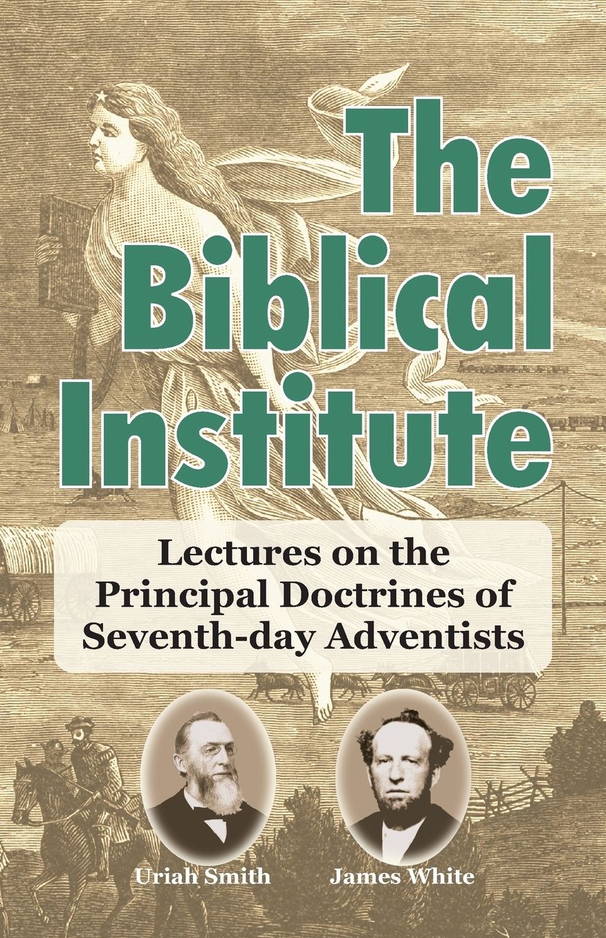 The Biblical Institute: A Synopsis of Lectures on the Principal Doctrines of Seventh-day Adventists