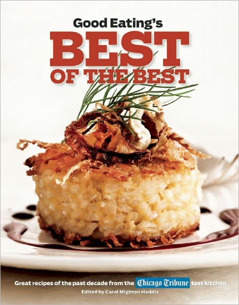 Good Eating's Best of the Best: Great Recipes of the Past Decade from the Chicago Tribune Test Kitchen