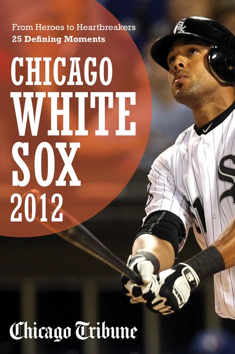 Chicago White Sox 2012: From Heroes to Heartbreakers--25 Defining Moments