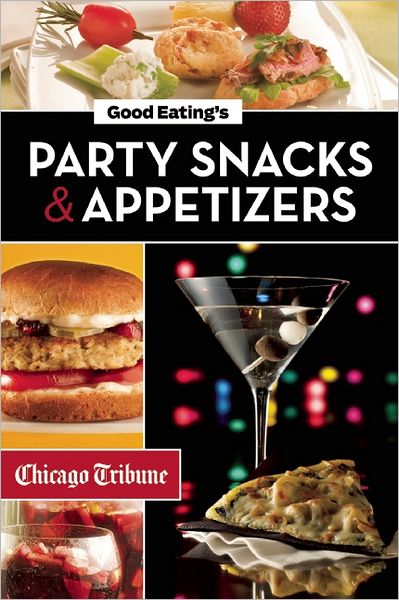 Good Eating's Party Snacks and Appetizers: Simple to Make and Easy to Share Hors d'Oeuvres, Desserts and Cocktails
