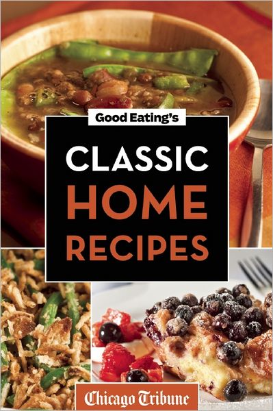 Good Eating's Classic Home Recipes: Traditional comfort foods and heirloom family recipes for every occasion
