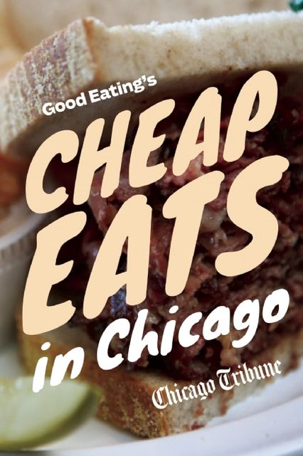 Good Eating's Cheap Eats in Chicago: A Neighborhood Guide to Dining Out on a Budget at the City and Suburbs' Best Restaurants