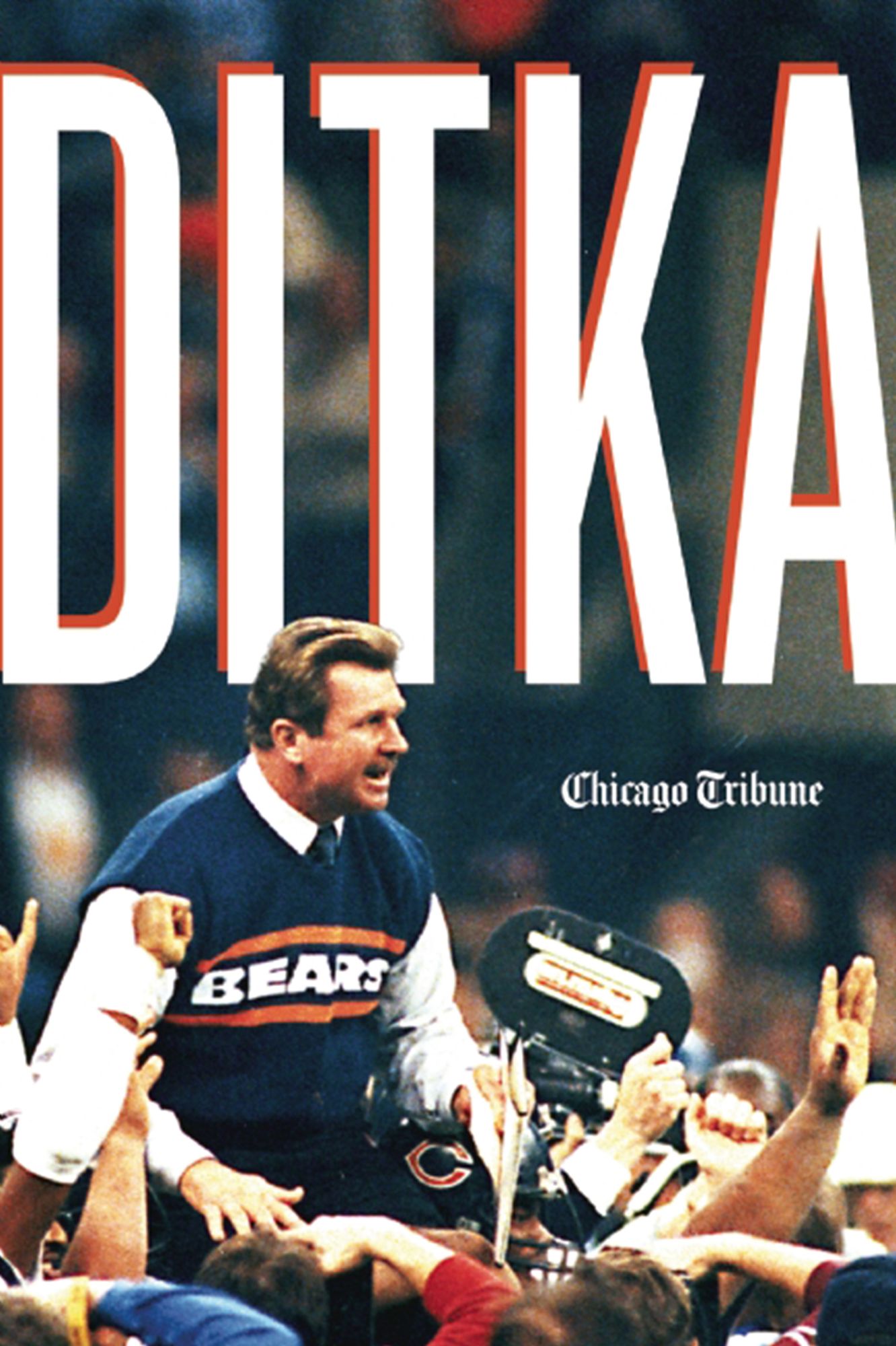 Ditka: The Player, the Coach, the Chicago Bears Legend