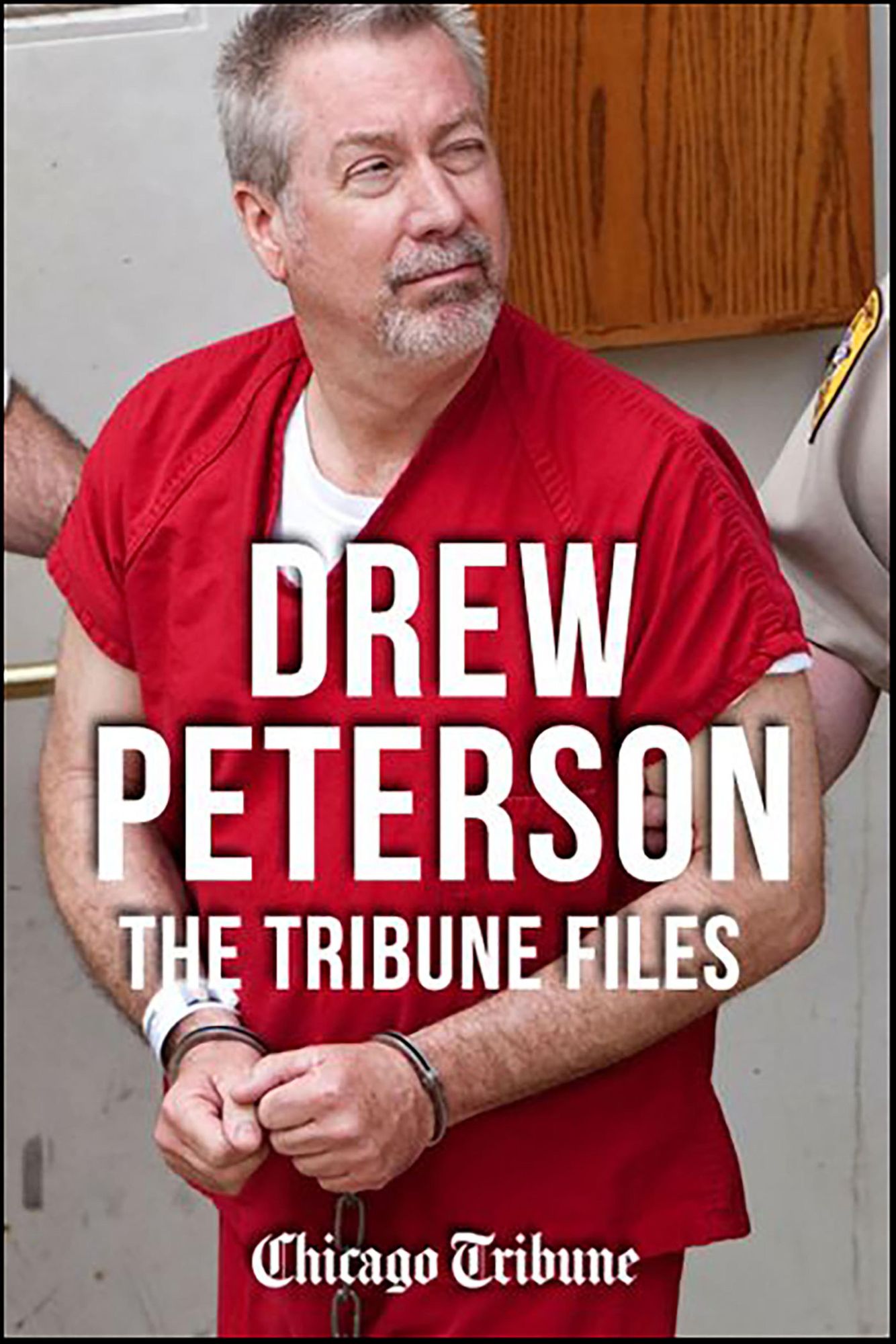 Drew Peterson: The Tribune Files: The True-Crime Story of the Wife-Killing Cop