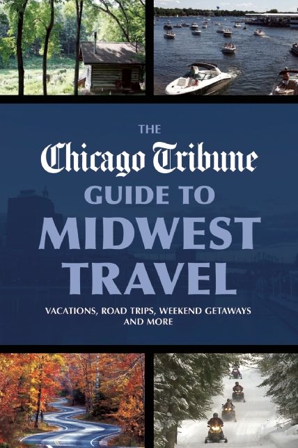 The Chicago Tribune Guide to Midwest Travel: Vacations, Road Trips, Weekend Getaways and More