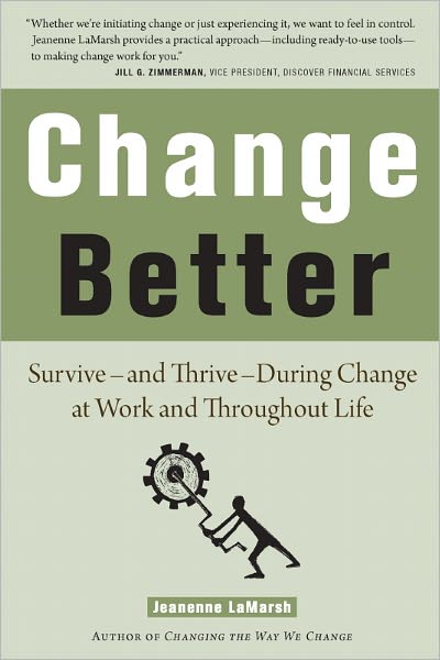Change Better: Survive ¿ and Thrive ¿ During Change at Work and Throughout Life