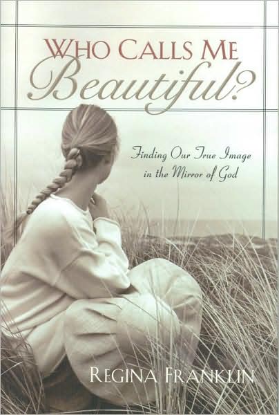 Who Calls Me Beautiful?: Finding Our True Image in the Mirror of God