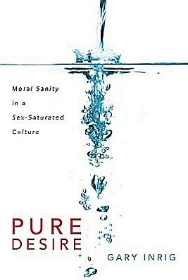 Pure Desire: Moral Sanity in a Sex-Saturated Culture