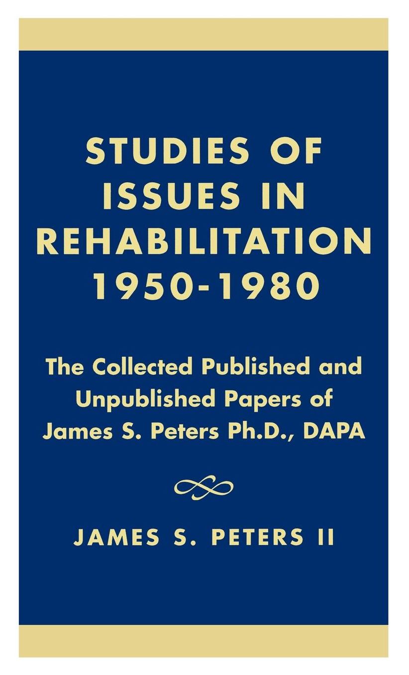 Studies of Issues in Rehabilitation 1950-1980: The Collected Published and Unpublished Papers of James S. Peters Ph.D., DAPA