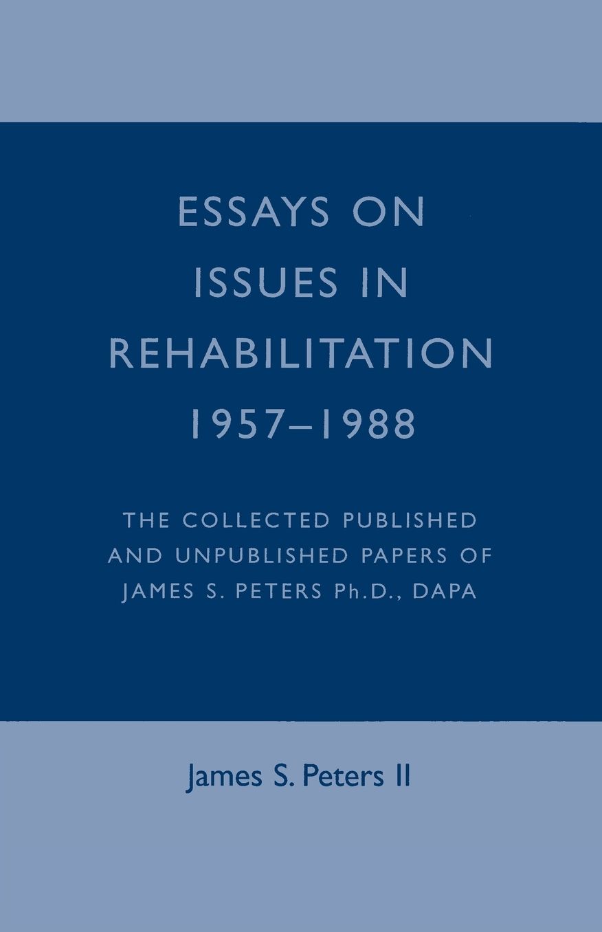 Essays on Issues in Rehabilitation 1957-1988: The Collected Published and Unpublished Papers of James S. Peters Ph. D. , Dapa