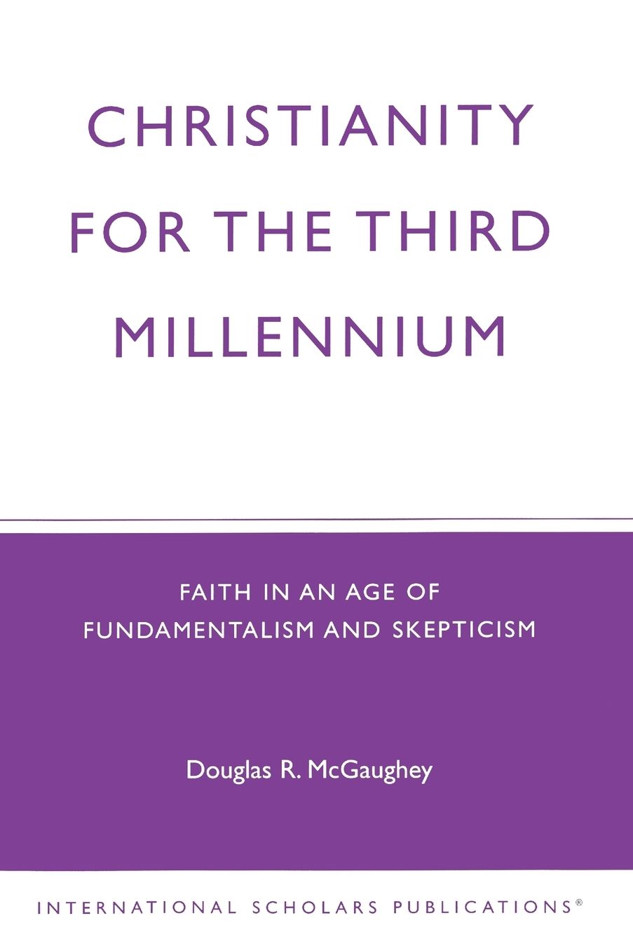 Christianity for the Third Millennium: Faith in an Age of Fundamentalism and Skepticism
