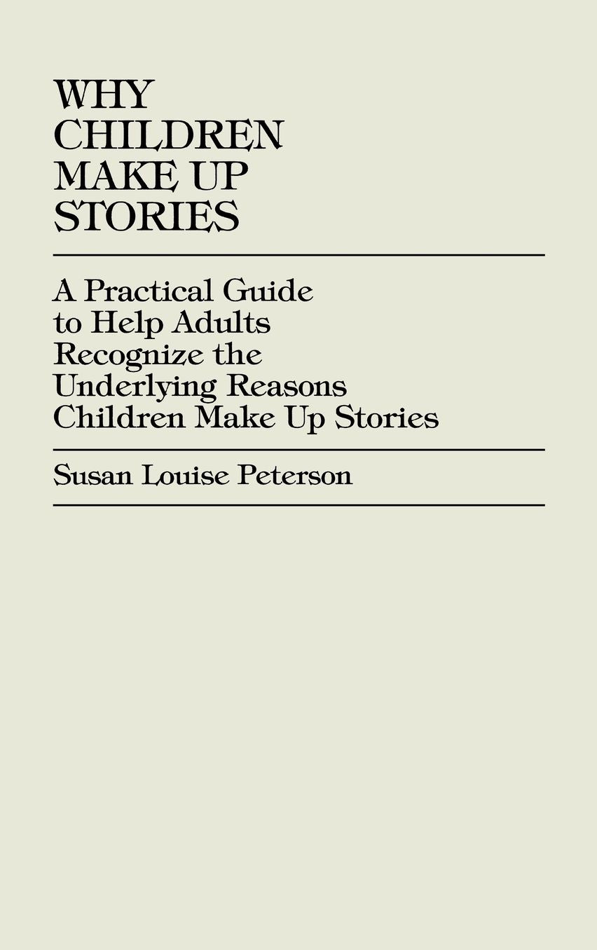 Why Children Make up Stories: A Practical Guide to Help Adults Recognize the Underlying Reasons Children Make up Stories