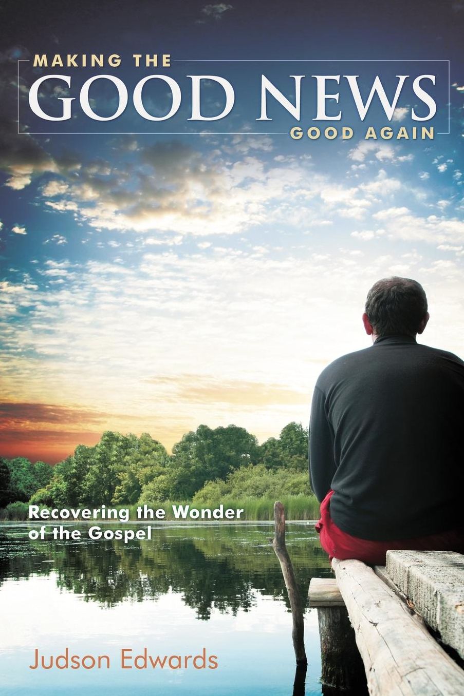 Making the Good News Good Again: Recovering the Wonder of the Gospel