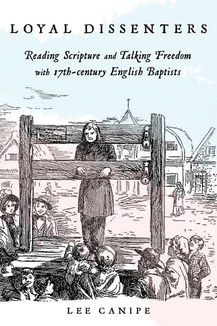 Loyal Dissenters: Reading Scripture and Talking Freedom with 17-century English Baptists