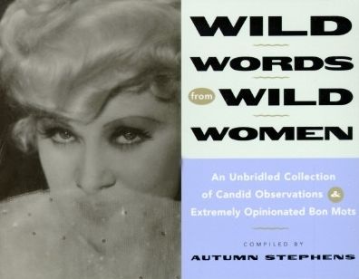 Wild Words from Wild Women: An Unbridled Collection of Candid Observations and Extremely Opinionated Bon Mots