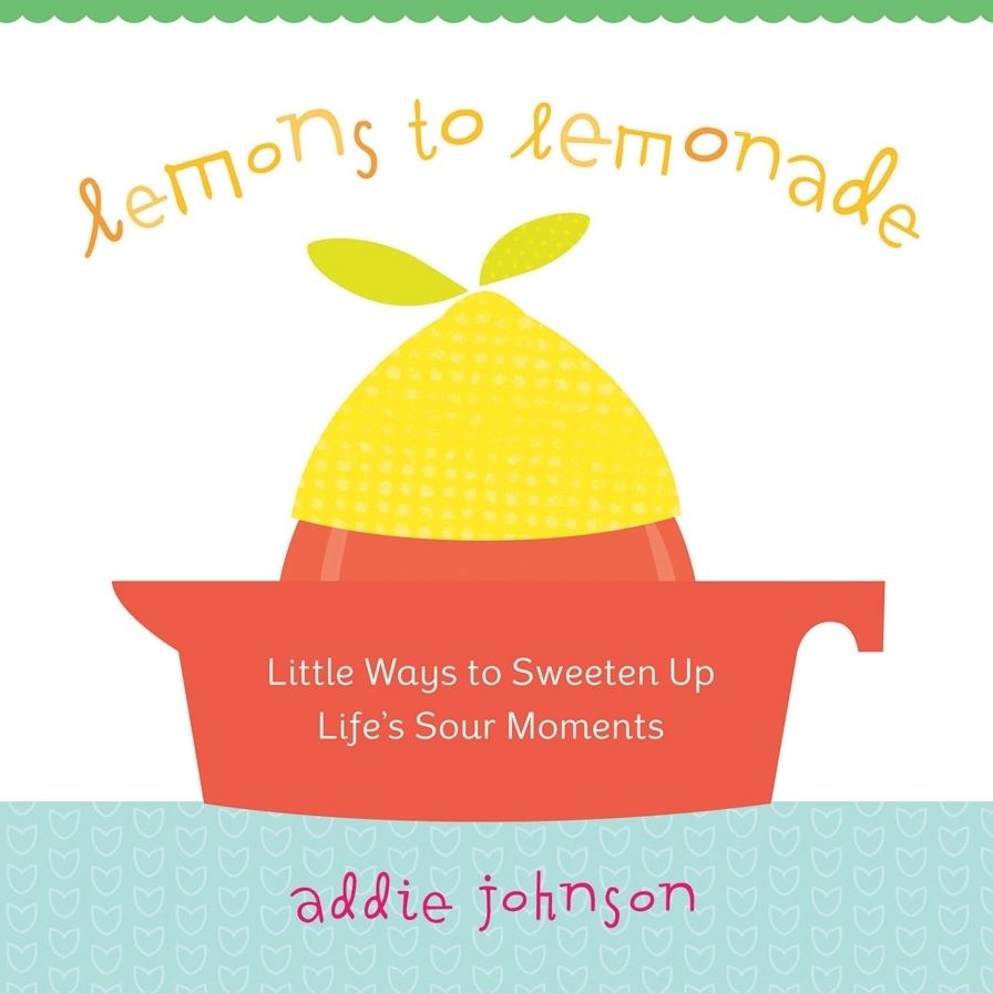 Lemons to Lemonade: Little Ways to Sweeten up Life's Sour Moments