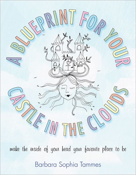 A Blueprint for Your Castle in the Clouds: Make the Inside of Your Head Your Favorite Place to Be