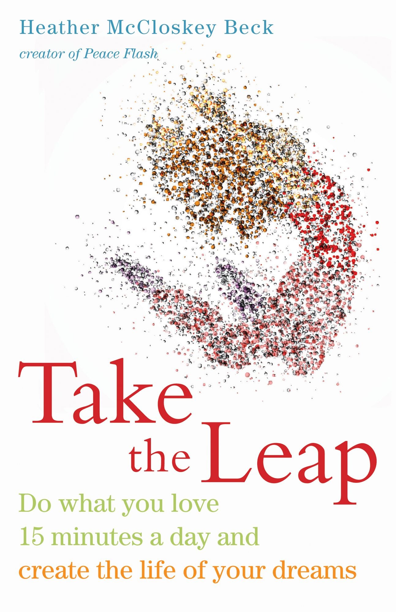 Take the Leap: Do What You Love 15 Minutes a Day and Create the Life of Your Dreams