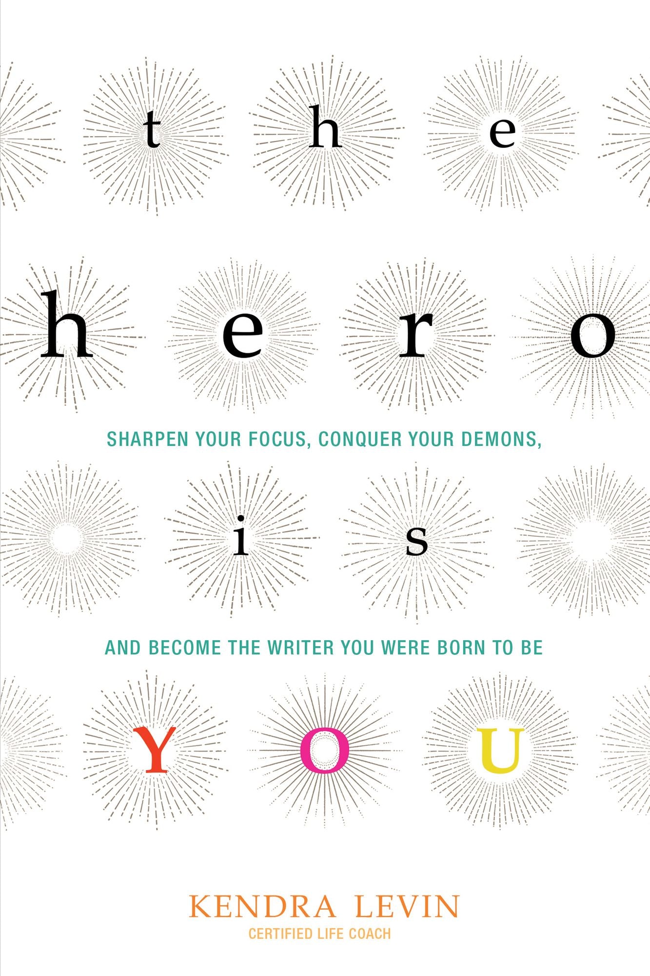 The Hero Is You: Sharpen Your Focus, Conquer Your Demons, and Become the Writer You Were Born to Be (How to Write a Book)