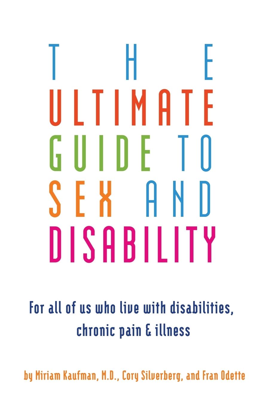 The Ultimate Guide to Sex and Disability: For All of Us Who Live with Disabilities, Chronic Pain, and Illness