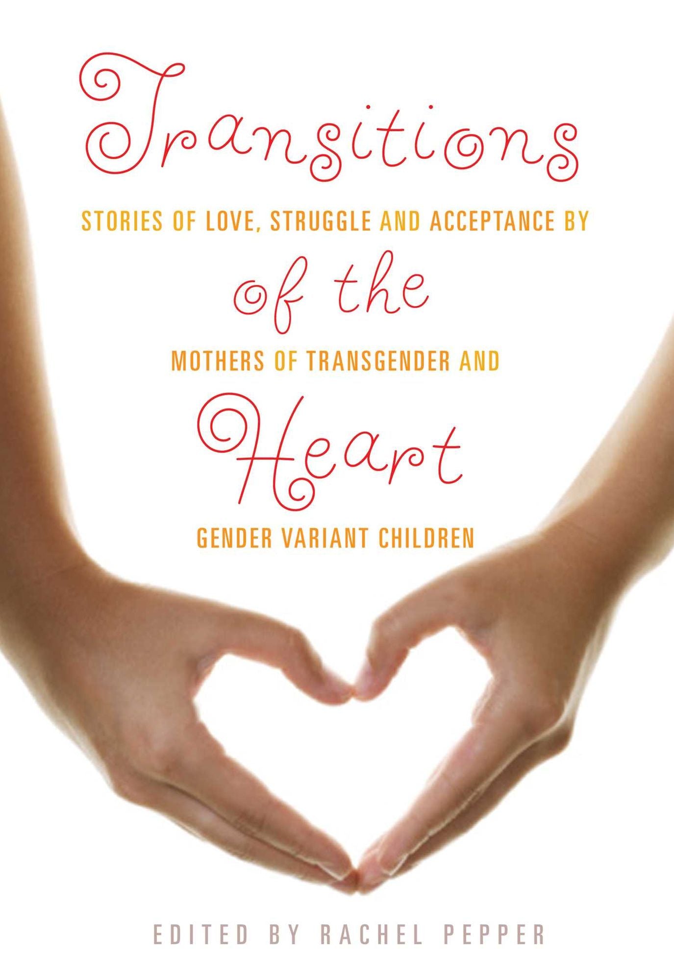 Transitions of the Heart: Stories of Love, Struggle and Acceptance by Mothers of Transgender and Gender Variant Children