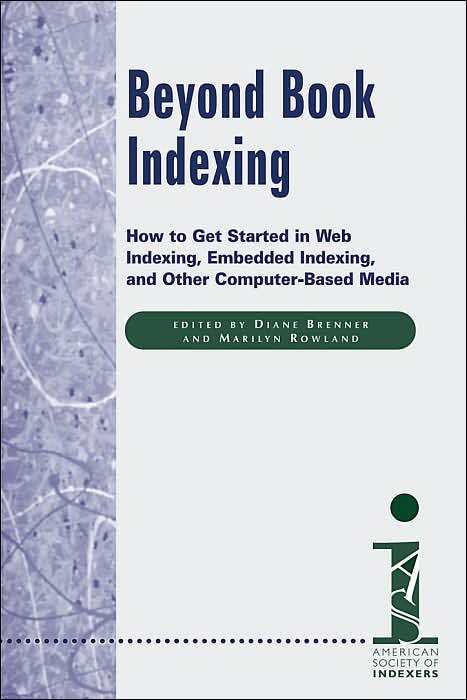 Beyond Book Indexing: How to Get Started in Web Indexing, Embedded Indexing, and Other Computer-Based Media