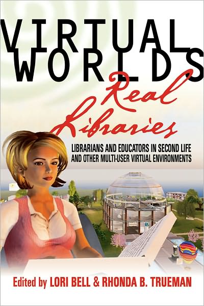 Virtual Worlds, Real Libraries: Librarians and Educators in Second Life and Other Multi-User Virtual Environments