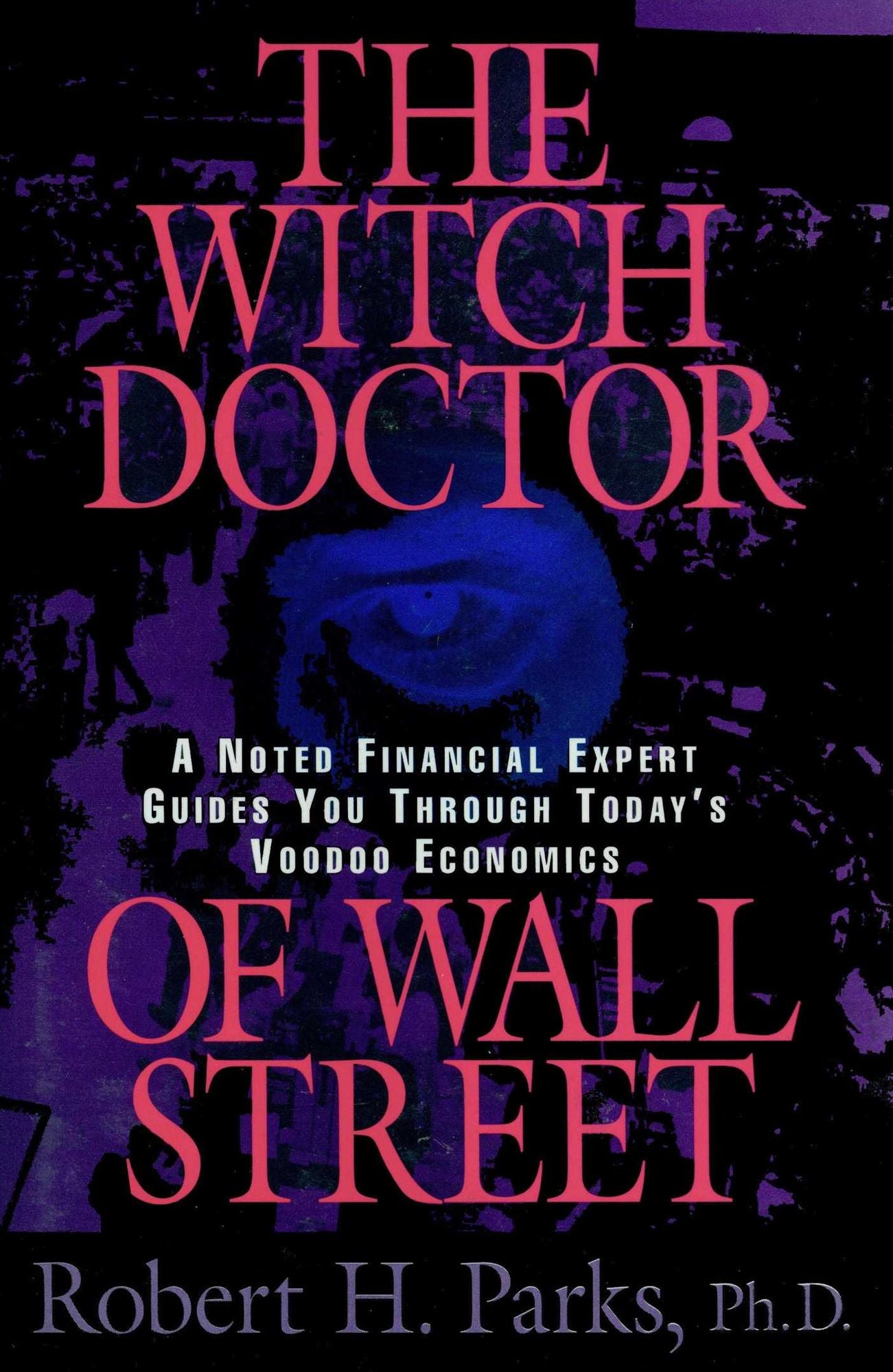 The Witch Doctor of Wall Street: A Noted Financial Expert Guides You Through Today's Voodoo Economics