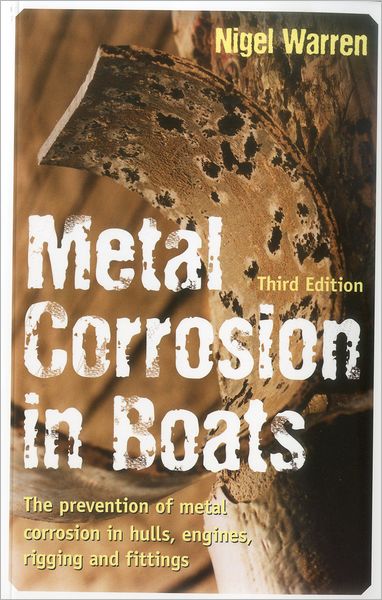 Metal Corrosion in Boats : The Prevention of Metal Corrosion in Hulls, Engines, Rigging and Fittings