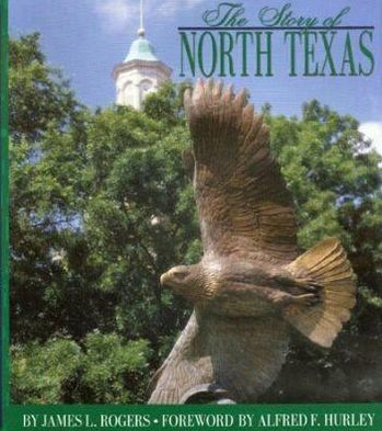 The Story of North Texas: From Texas Normal College, 1890, to the University of North Texas System, 2001