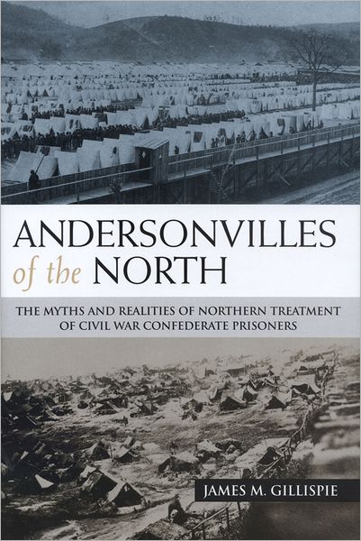 Andersonvilles of the North: The Myths and Realities of Northern Treatment of Civil War Confederate Prisoners
