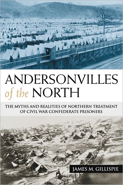 Andersonvilles of the North: The Myths and Realities of Northern Treatment of Civil War Confederate Prisoners
