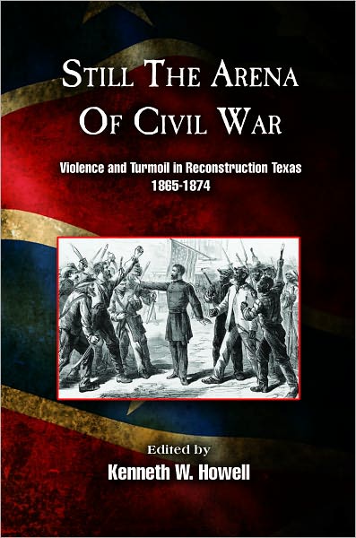 Still the Arena of Civil War: Violence and Turmoil in Reconstruction Texas, 1865/1874