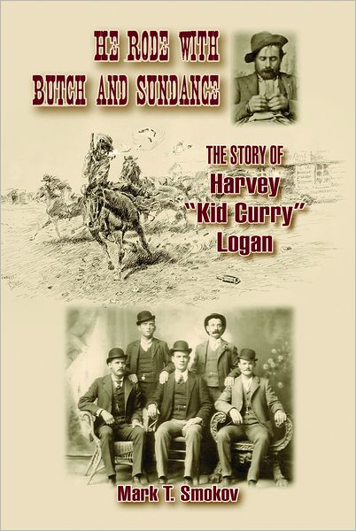 He Rode with Butch and Sundance: The Story of Harvey ''Kid Curry'' Logan