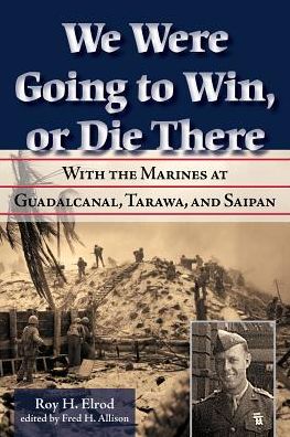 We Were Going to Win, or Die There: With the Marines at Guadalcanal, Tarawa, and Saipan