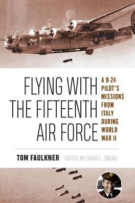 Flying with the Fifteenth Air Force: A B-24 Pilot's Missions from Italy During World War II