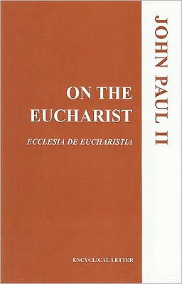 On the Eucharist: Ecclesia de Eucharistia: Encyclical Letter
