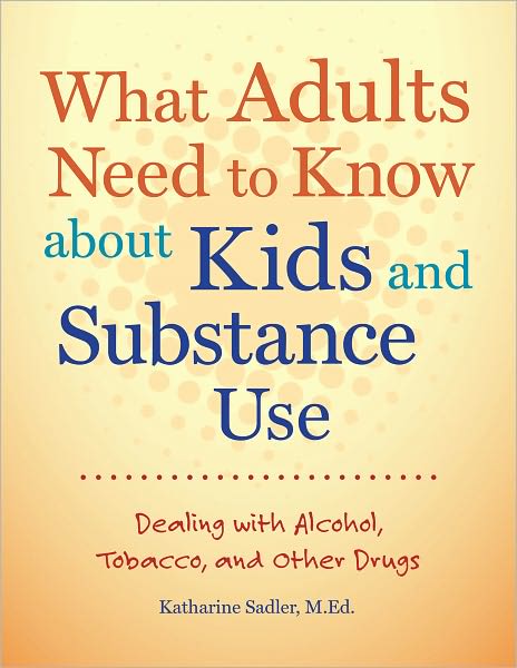 What Adults Need to Know about Kids and Substance Use: Dealing with Alcohol, Tobacco, and Other Drugs