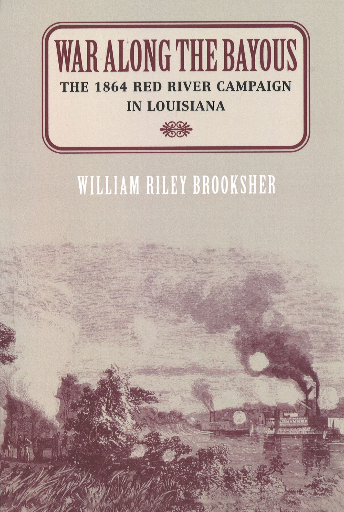 War along the Bayous: The 1864 Red River Campaign in Louisiana