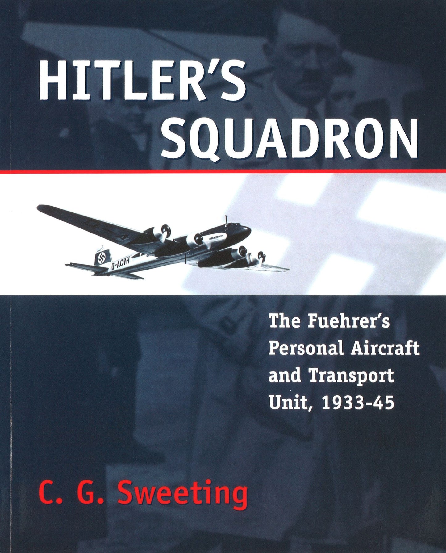 Hitler's Squadron: The Fuehrer's Personal Aircraft and Transportation Unit, 1933-1945
