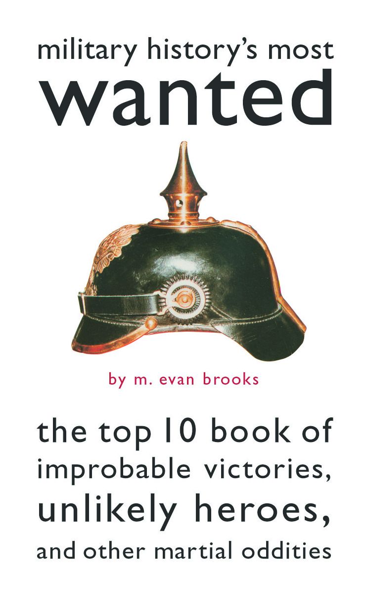 Military History's Most Wanted: The Top 10 Book of Improbable Victories, Unlikely Heroes, and Other Martial Oddities