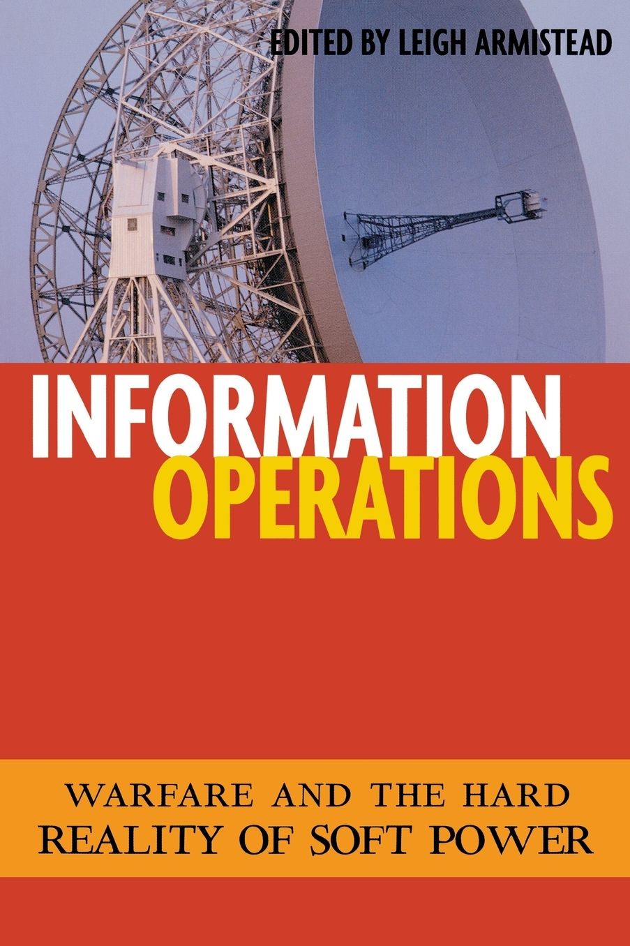 Information Operations: Warfare and the Hard Reality of Soft Power