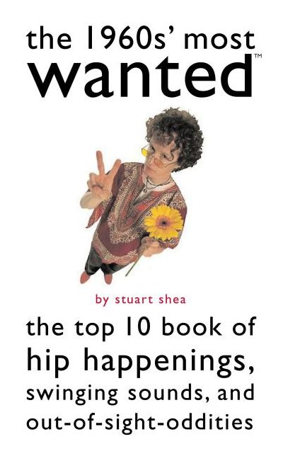 The 1960s' Most Wanted: The Top 10 Book of Hip Happenings, Swinging Sounds, and Out-of-Sight Oddities