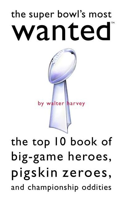 Super Bowl's Most Wanted: The Top 10 Book of Big-Game Heroes, Pigskin Zeroes, and Championship Oddities