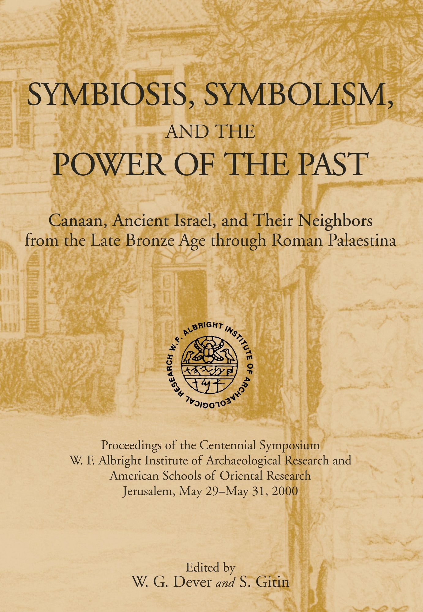 Symbiosis, Symbolism, and the Power of the Past: Canaan, Ancient Israel, and Their Neighbors from the Late Bronze Age Through Roman Palaestina: Proceedings of the Centennial Symposium, W. F. Albright Institute of Archaeological Research and American Schoo