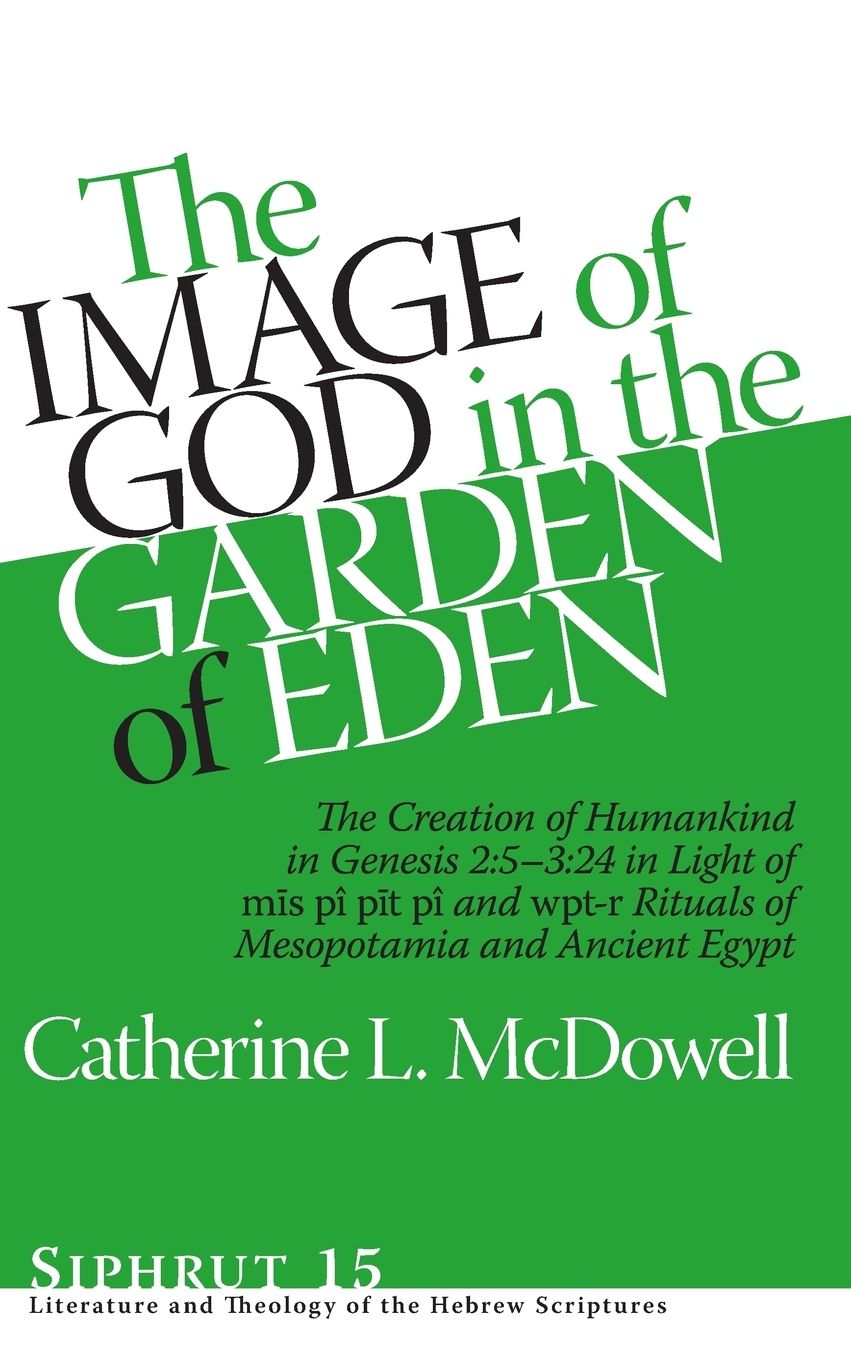 The Image of God in the Garden of Eden: The Creation of Humankind in Genesis 2:5-3:24 in Light of the mis pi, pit pi, and wpt-r Rituals of Mesopotamia and Ancient Egypt